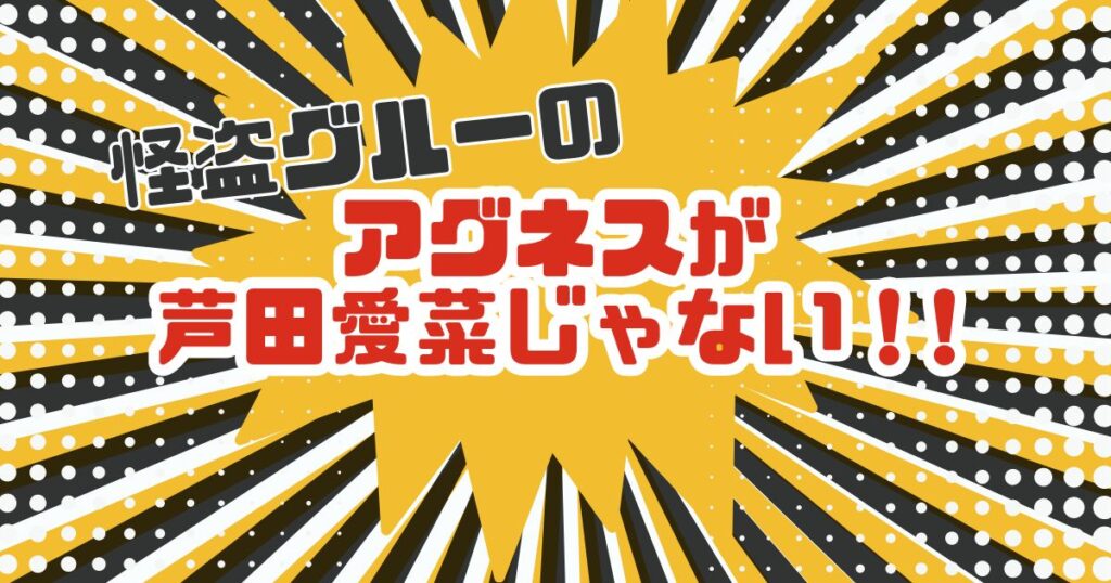 怪盗グルー４｜芦田愛菜のアグネス声優キャスト変更(降板)理由は？いつから？
