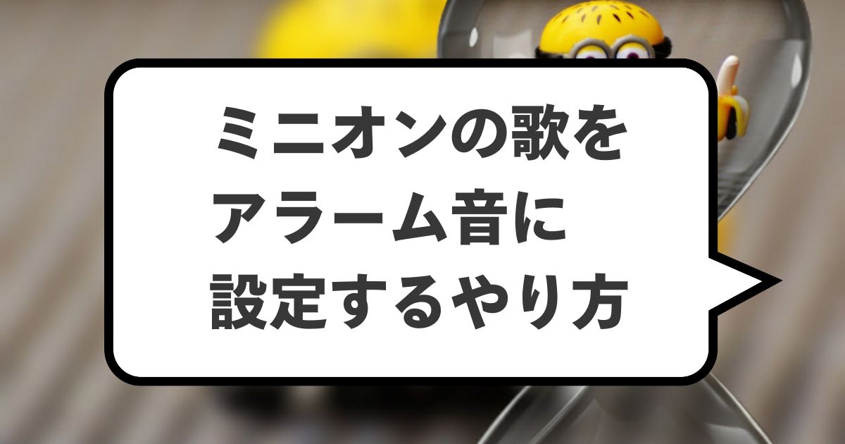 ミニオンの歌をアラーム音に設定するやり方